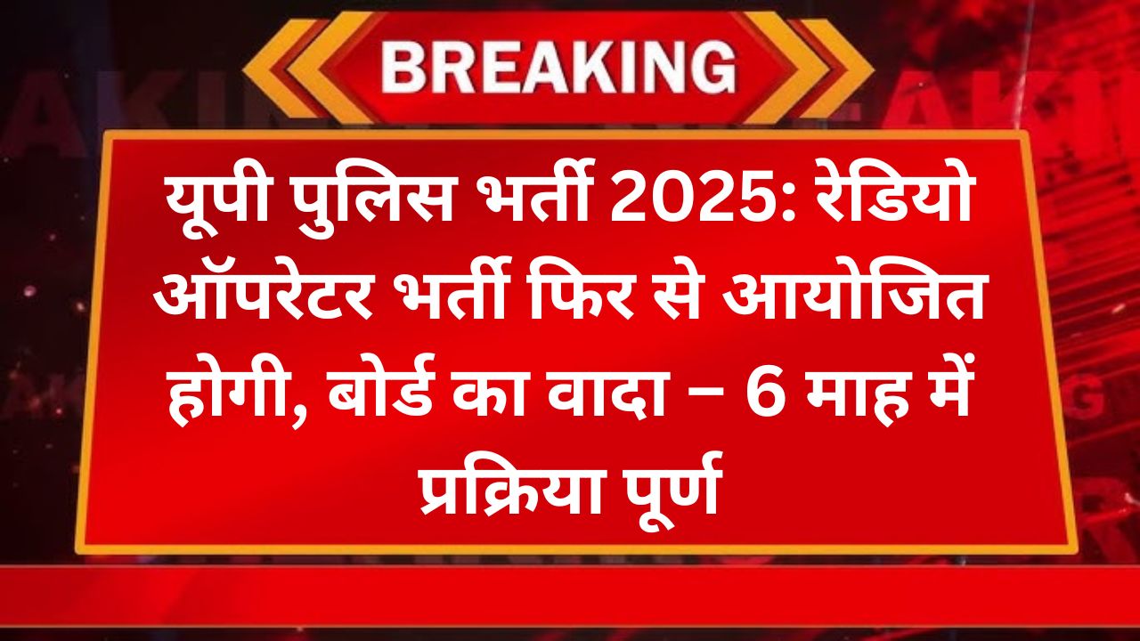 यूपी पुलिस भर्ती 2025: रेडियो ऑपरेटर भर्ती फिर से आयोजित होगी, बोर्ड का वादा – 6 माह में प्रक्रिया पूर्ण